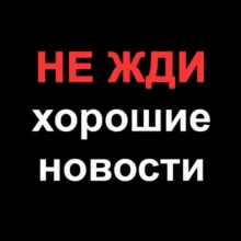 НЕ ЖДИ хорошие новости