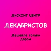 Дисконт центр ДЕКАБРИСТОВ «Дешевле только даром»