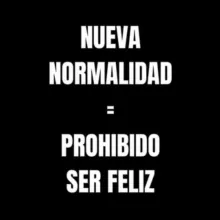 NUEVA NORMALIDAD = PROHIBIDO SER FELIZ